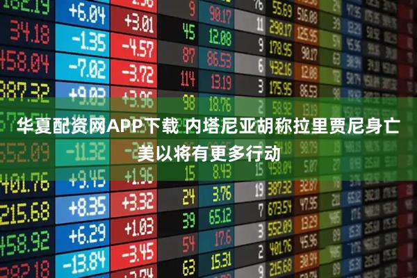 华夏配资网APP下载 内塔尼亚胡称拉里贾尼身亡　美以将有更多行动