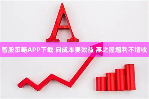智股策略APP下载 向成本要效益 燕之屋增利不增收