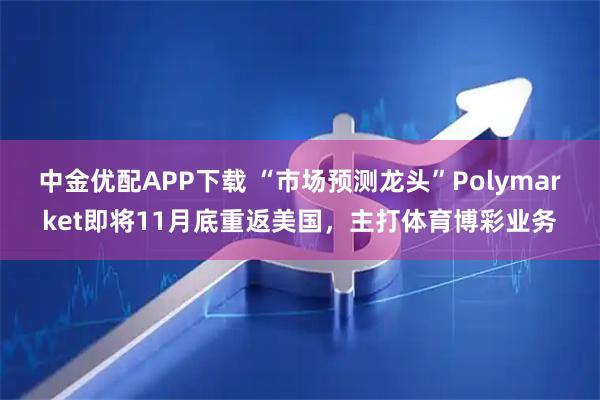 中金优配APP下载 “市场预测龙头”Polymarket即将11月底重返美国，主打体育博彩业务