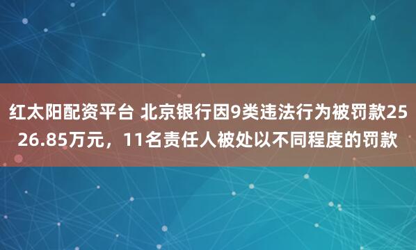 红太阳配资平台 北京银行因9类违法行为被罚款2526.85万元，11名责任人被处以不同程度的罚款