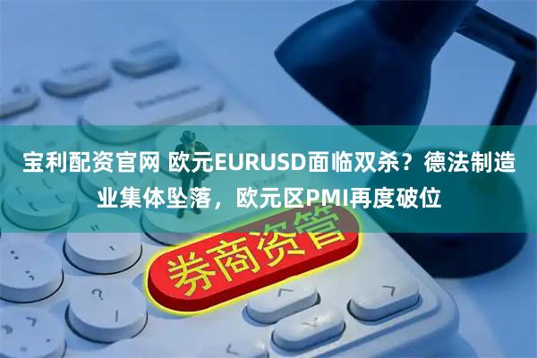 宝利配资官网 欧元EURUSD面临双杀？德法制造业集体坠落，欧元区PMI再度破位