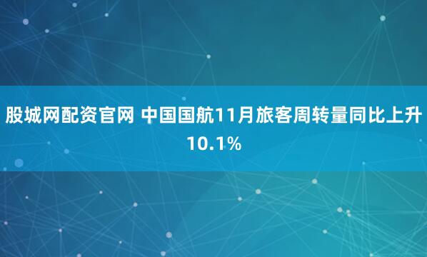 股城网配资官网 中国国航11月旅客周转量同比上升10.1%