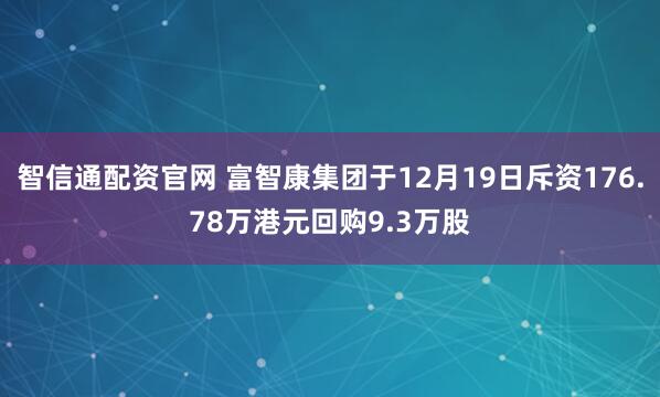 智信通配资官网 富智康集团于12月19日斥资176.78万港元回购9.3万股
