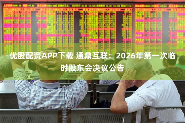 优股配资APP下载 通鼎互联：2026年第一次临时股东会决议公告