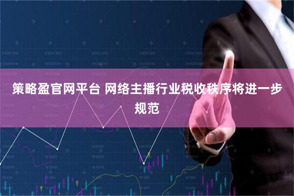 策略盈官网平台 网络主播行业税收秩序将进一步规范