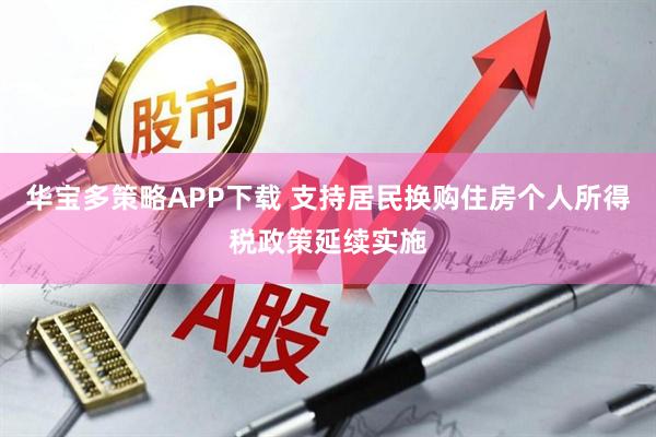 华宝多策略APP下载 支持居民换购住房个人所得税政策延续实施