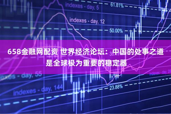 658金融网配资 世界经济论坛：中国的处事之道 是全球极为重要的稳定器