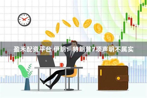 盈禾配资平台 伊朗：特朗普7项声明不属实