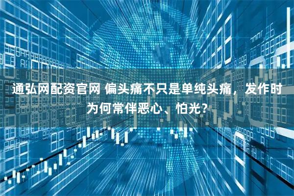 通弘网配资官网 偏头痛不只是单纯头痛，发作时为何常伴恶心、怕光？