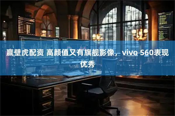 赢壁虎配资 高颜值又有旗舰影像，vivo S60表现优秀