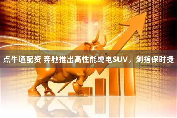 点牛通配资 奔驰推出高性能纯电SUV，剑指保时捷